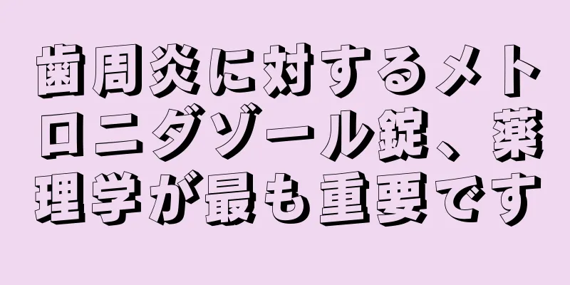 歯周炎に対するメトロニダゾール錠、薬理学が最も重要です