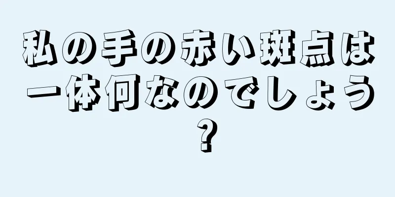 私の手の赤い斑点は一体何なのでしょう？