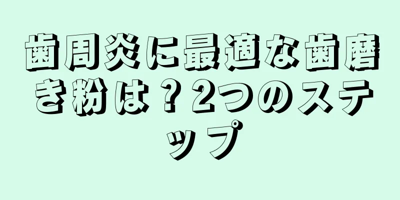 歯周炎に最適な歯磨き粉は？2つのステップ