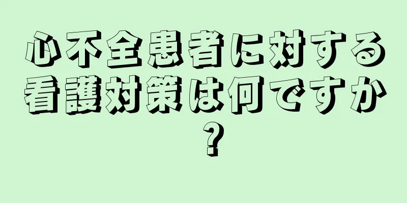 心不全患者に対する看護対策は何ですか？