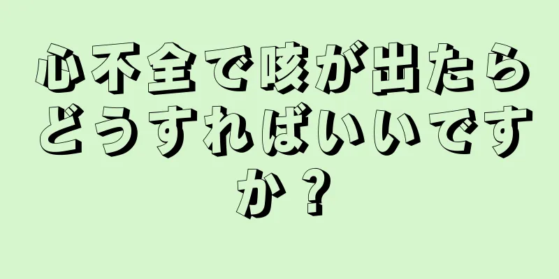 心不全で咳が出たらどうすればいいですか？