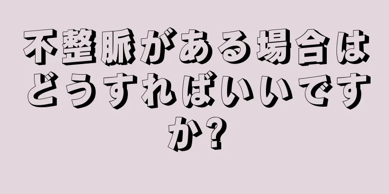 不整脈がある場合はどうすればいいですか?