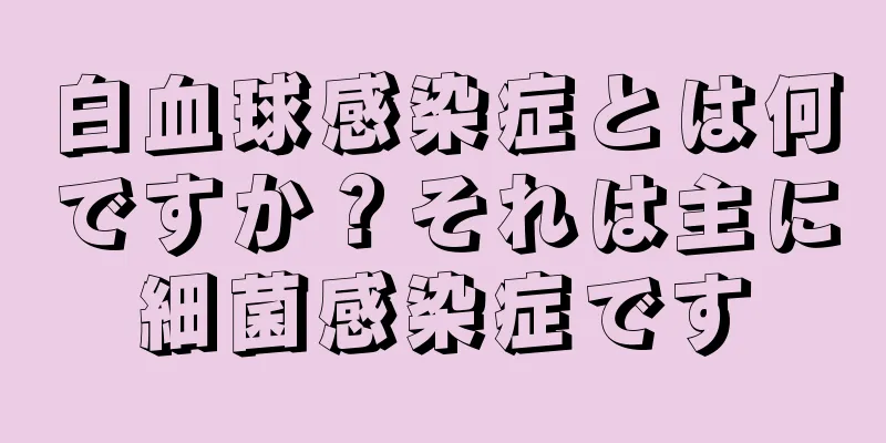 白血球感染症とは何ですか？それは主に細菌感染症です