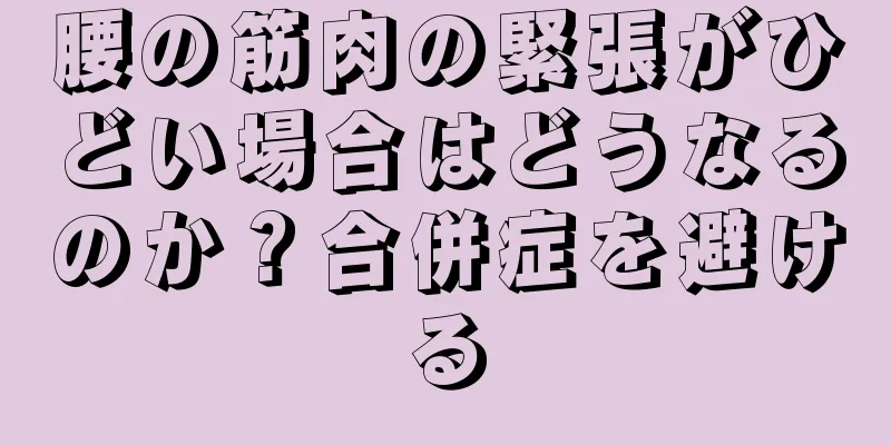 腰の筋肉の緊張がひどい場合はどうなるのか？合併症を避ける