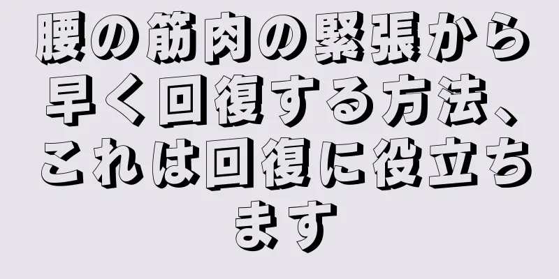 腰の筋肉の緊張から早く回復する方法、これは回復に役立ちます