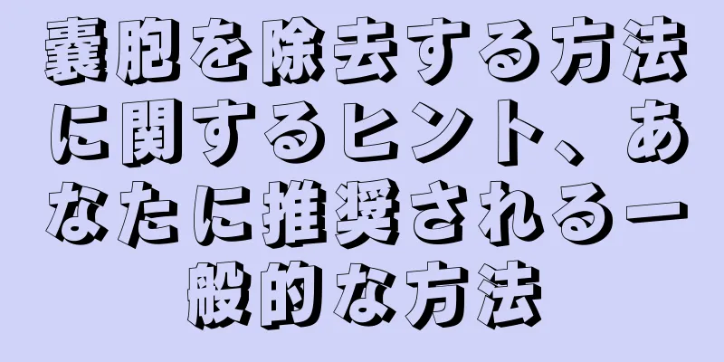 嚢胞を除去する方法に関するヒント、あなたに推奨される一般的な方法