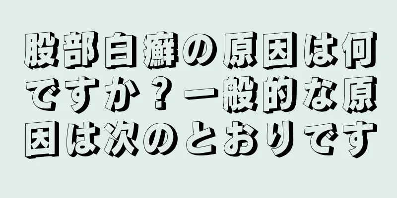 股部白癬の原因は何ですか？一般的な原因は次のとおりです