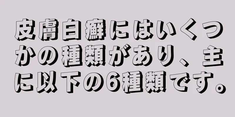 皮膚白癬にはいくつかの種類があり、主に以下の6種類です。