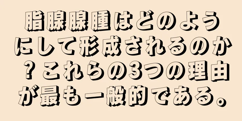 脂腺腺腫はどのようにして形成されるのか？これらの3つの理由が最も一般的である。