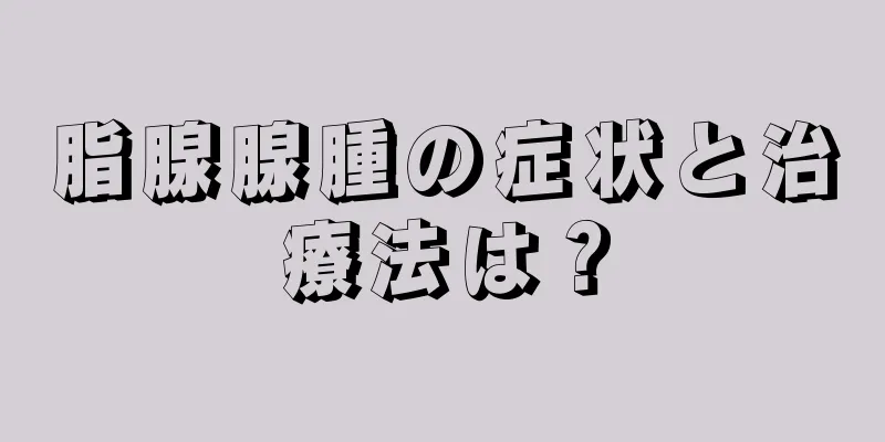 脂腺腺腫の症状と治療法は？