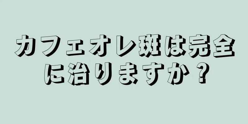 カフェオレ斑は完全に治りますか？