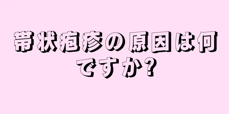 帯状疱疹の原因は何ですか?