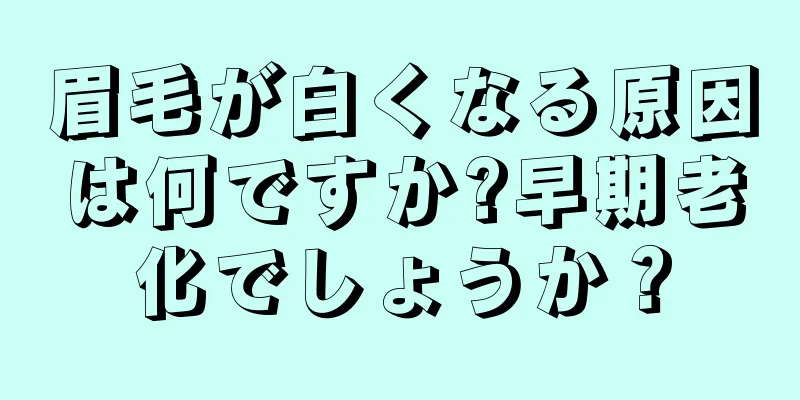 眉毛が白くなる原因は何ですか?早期老化でしょうか？