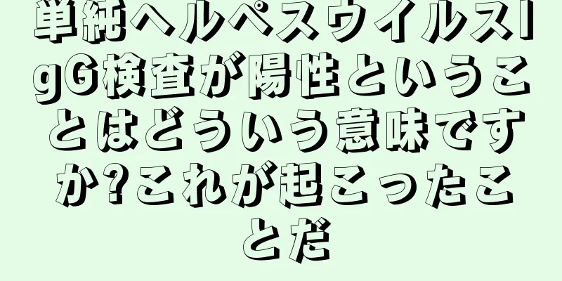 単純ヘルペスウイルスIgG検査が陽性ということはどういう意味ですか?これが起こったことだ