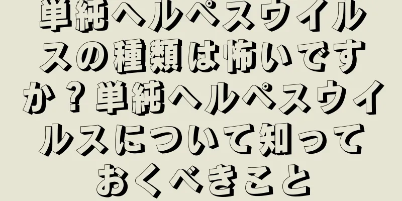 単純ヘルペスウイルスの種類は怖いですか？単純ヘルペスウイルスについて知っておくべきこと