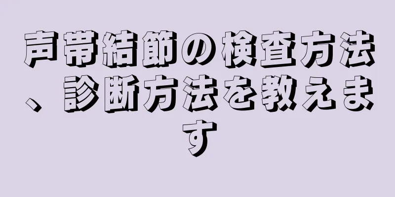 声帯結節の検査方法、診断方法を教えます