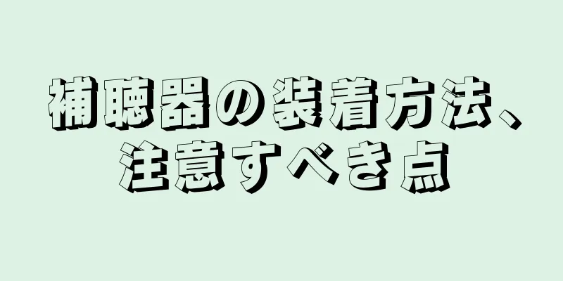 補聴器の装着方法、注意すべき点