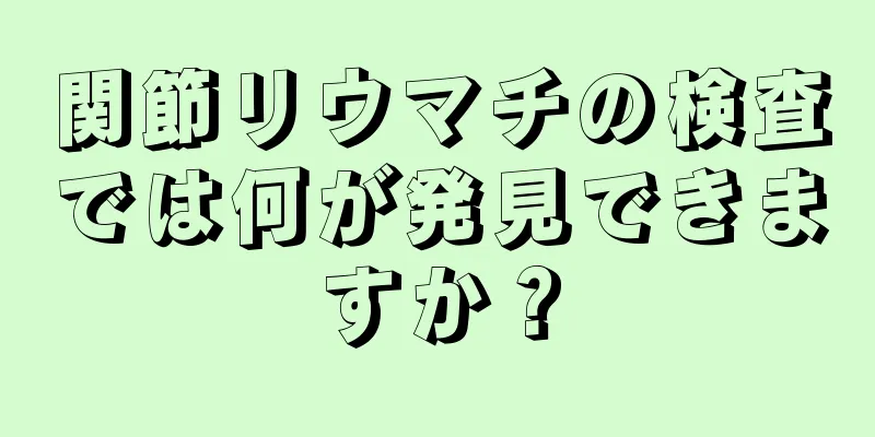 関節リウマチの検査では何が発見できますか？