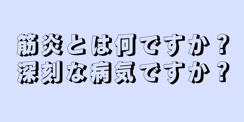 筋炎とは何ですか？深刻な病気ですか？