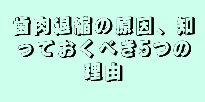 歯肉退縮の原因、知っておくべき5つの理由
