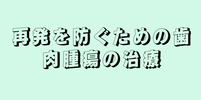 再発を防ぐための歯肉腫瘍の治療