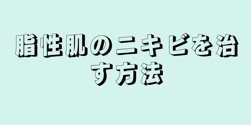 脂性肌のニキビを治す方法