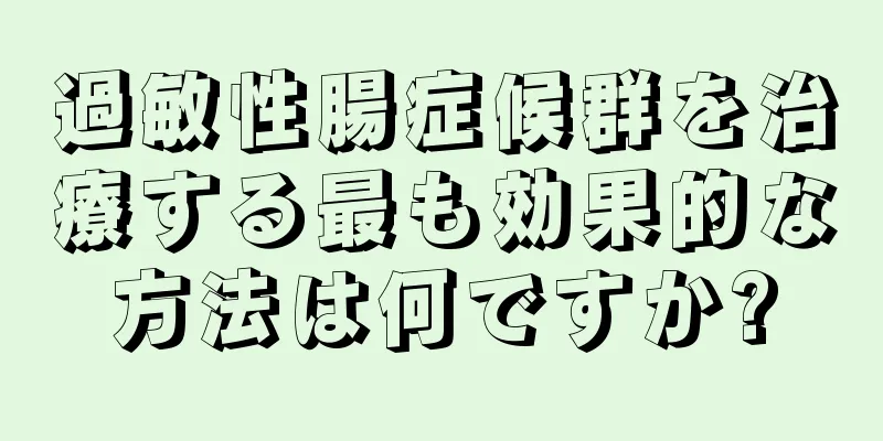 過敏性腸症候群を治療する最も効果的な方法は何ですか?