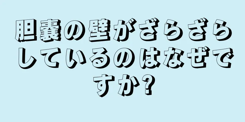 胆嚢の壁がざらざらしているのはなぜですか?