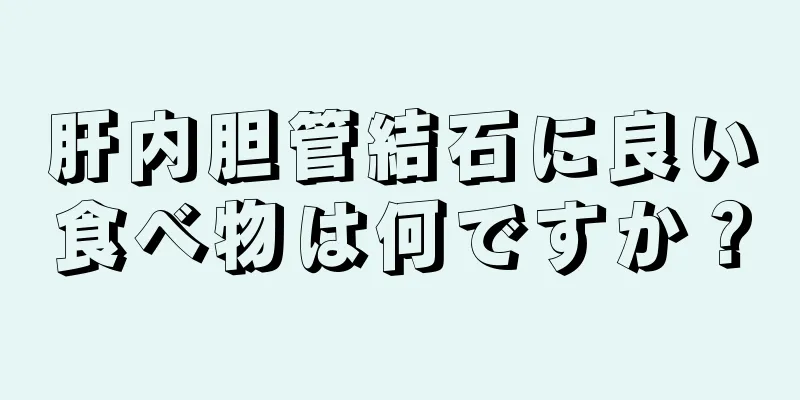 肝内胆管結石に良い食べ物は何ですか？