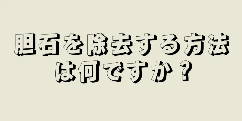 胆石を除去する方法は何ですか？