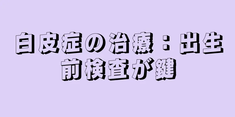 白皮症の治療：出生前検査が鍵