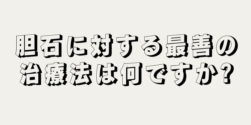 胆石に対する最善の治療法は何ですか?