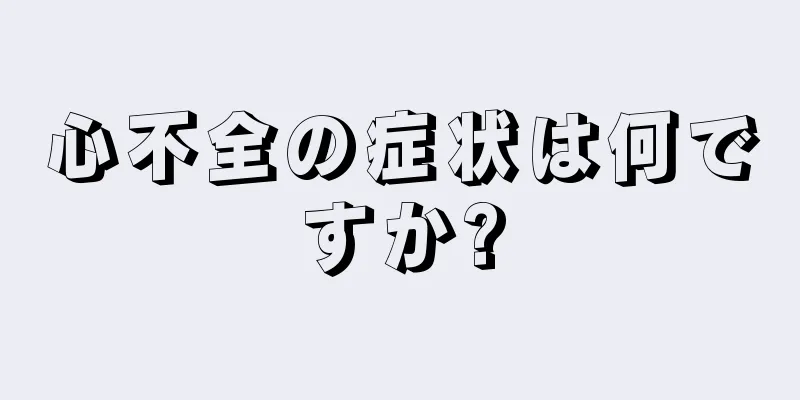 心不全の症状は何ですか?