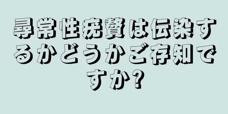 尋常性疣贅は伝染するかどうかご存知ですか?