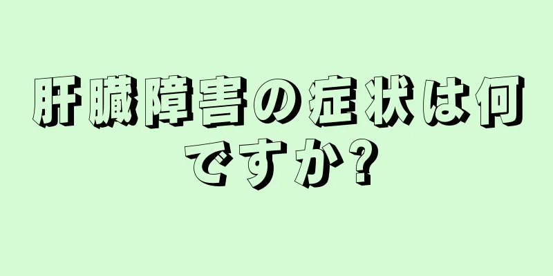 肝臓障害の症状は何ですか?