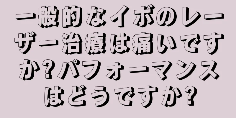 一般的なイボのレーザー治療は痛いですか?パフォーマンスはどうですか?