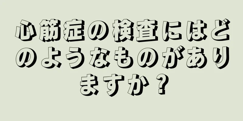 心筋症の検査にはどのようなものがありますか？