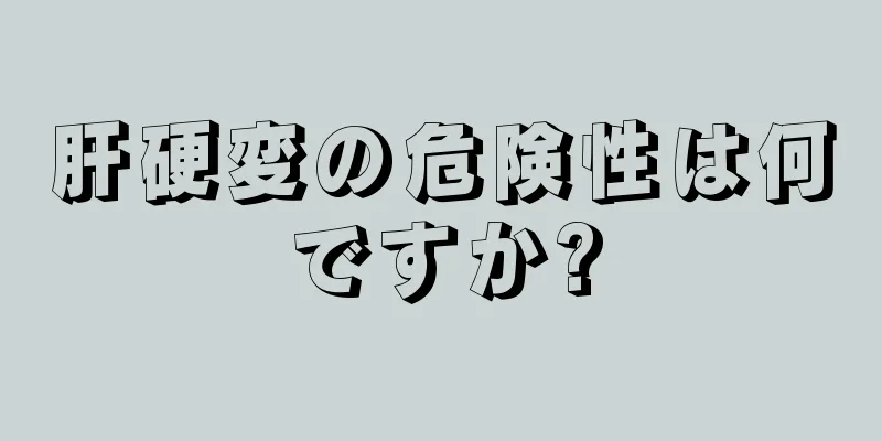 肝硬変の危険性は何ですか?