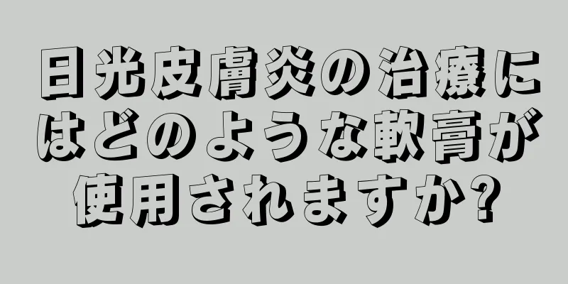 日光皮膚炎の治療にはどのような軟膏が使用されますか?