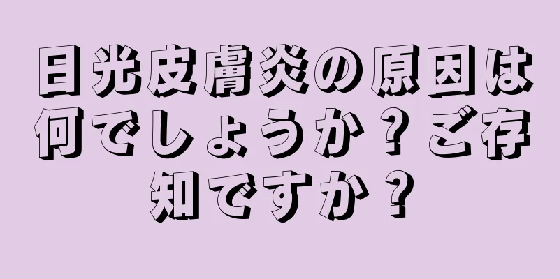 日光皮膚炎の原因は何でしょうか？ご存知ですか？