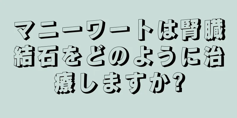 マニーワートは腎臓結石をどのように治療しますか?