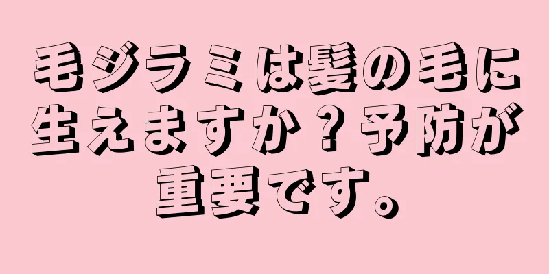 毛ジラミは髪の毛に生えますか？予防が重要です。