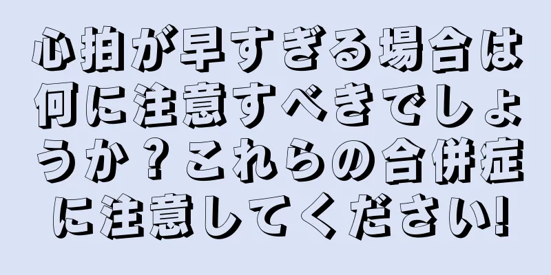 心拍が早すぎる場合は何に注意すべきでしょうか？これらの合併症に注意してください!