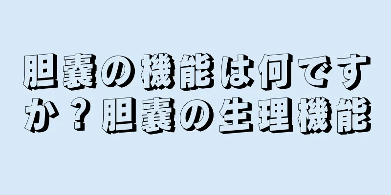 胆嚢の機能は何ですか？胆嚢の生理機能