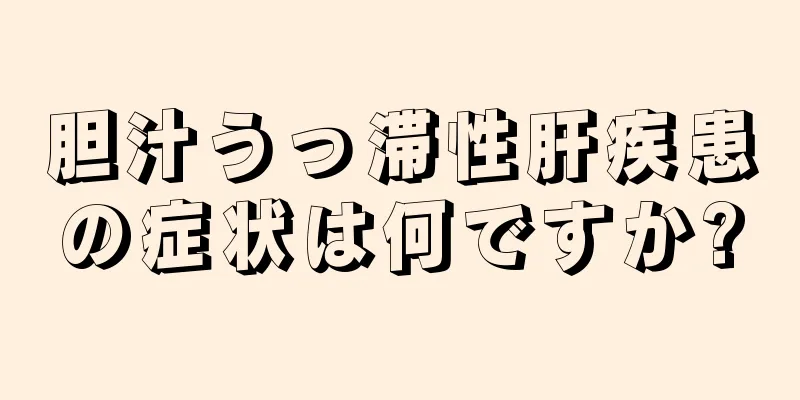 胆汁うっ滞性肝疾患の症状は何ですか?