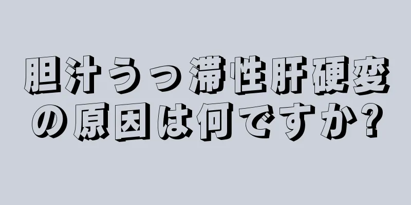 胆汁うっ滞性肝硬変の原因は何ですか?