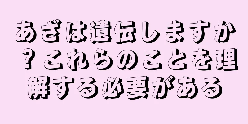 あざは遺伝しますか？これらのことを理解する必要がある