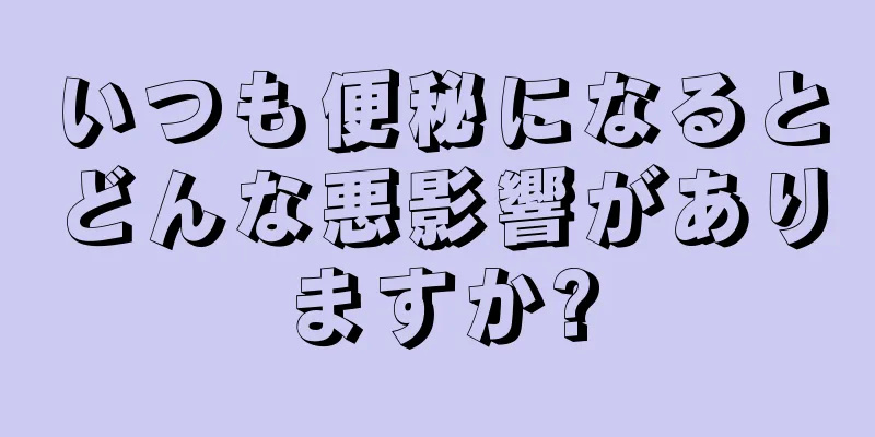 いつも便秘になるとどんな悪影響がありますか?