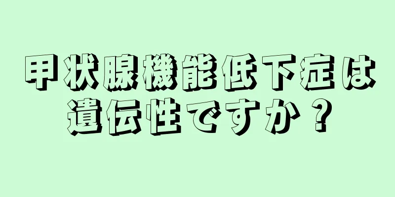 甲状腺機能低下症は遺伝性ですか？