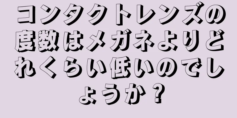 コンタクトレンズの度数はメガネよりどれくらい低いのでしょうか？